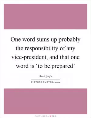 One word sums up probably the responsibility of any vice-president, and that one word is ‘to be prepared’ Picture Quote #1