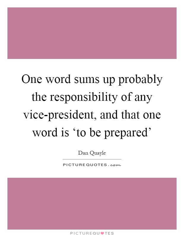 One word sums up probably the responsibility of any vice-president, and that one word is ‘to be prepared' Picture Quote #1