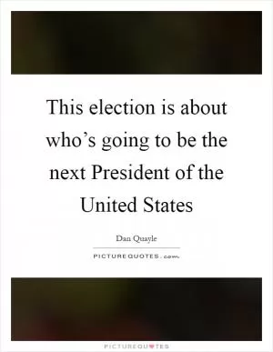 This election is about who’s going to be the next President of the United States Picture Quote #1