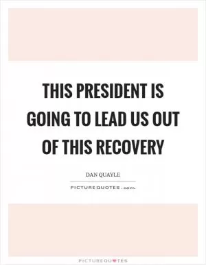 This President is going to lead us out of this recovery Picture Quote #1