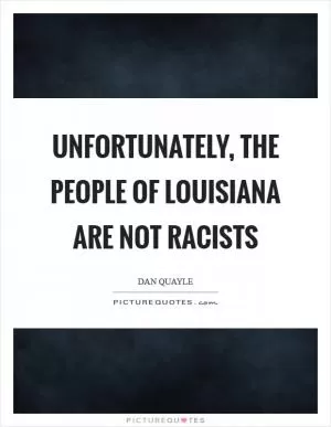 Unfortunately, the people of Louisiana are not racists Picture Quote #1