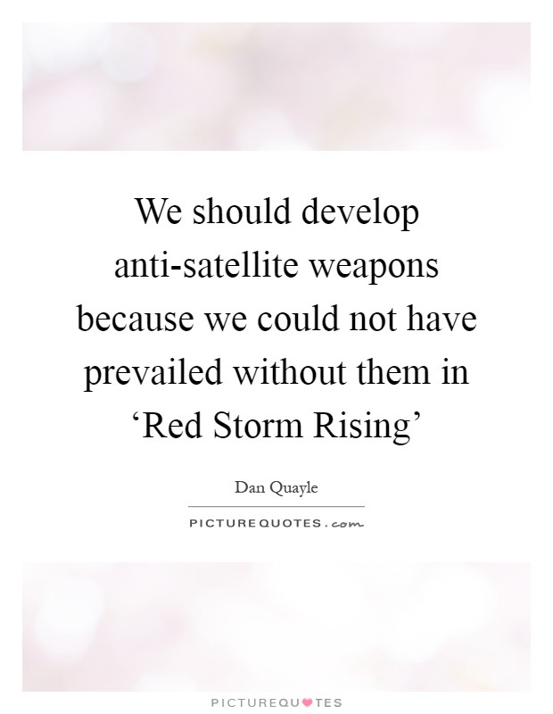 We should develop anti-satellite weapons because we could not have prevailed without them in ‘Red Storm Rising' Picture Quote #1