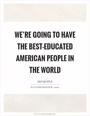 We’re going to have the best-educated American people in the world Picture Quote #1