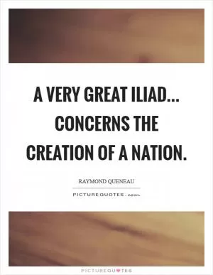 A very great Iliad... concerns the creation of a nation Picture Quote #1