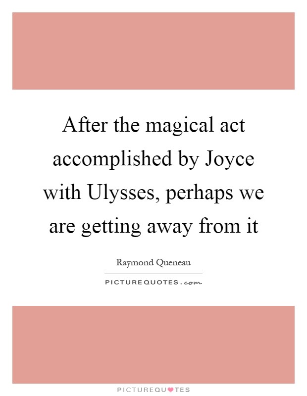 After the magical act accomplished by Joyce with Ulysses, perhaps we are getting away from it Picture Quote #1