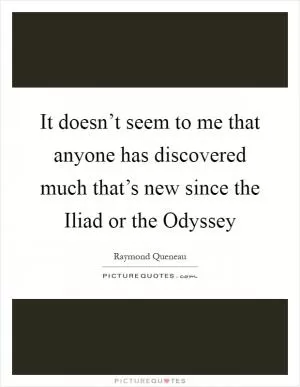 It doesn’t seem to me that anyone has discovered much that’s new since the Iliad or the Odyssey Picture Quote #1
