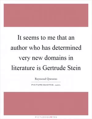 It seems to me that an author who has determined very new domains in literature is Gertrude Stein Picture Quote #1