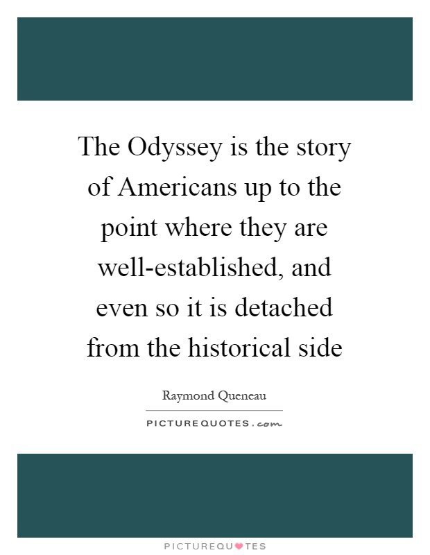 The Odyssey is the story of Americans up to the point where they are well-established, and even so it is detached from the historical side Picture Quote #1
