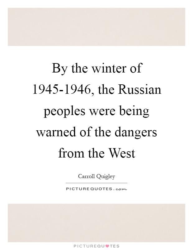 By the winter of 1945-1946, the Russian peoples were being warned of the dangers from the West Picture Quote #1