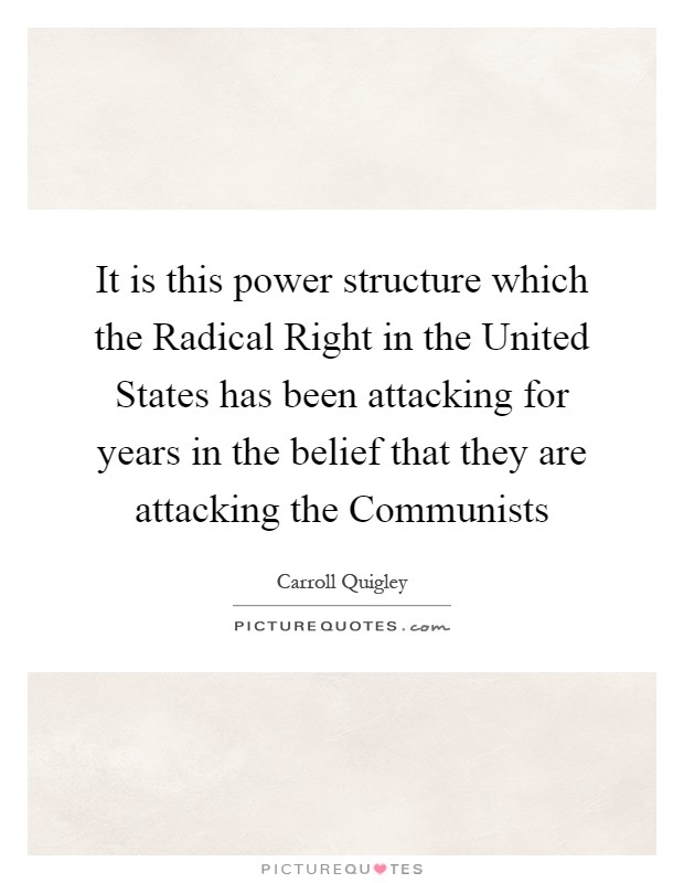 It is this power structure which the Radical Right in the United States has been attacking for years in the belief that they are attacking the Communists Picture Quote #1