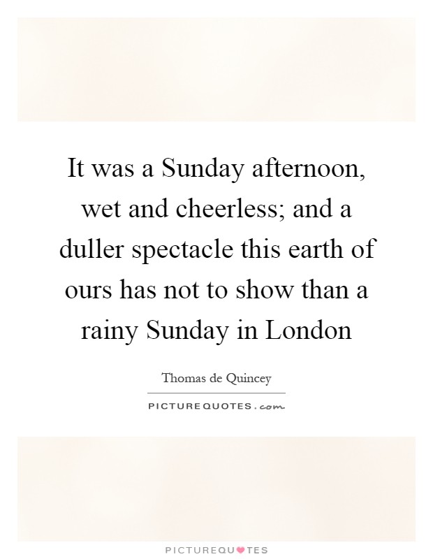 It was a Sunday afternoon, wet and cheerless; and a duller spectacle this earth of ours has not to show than a rainy Sunday in London Picture Quote #1