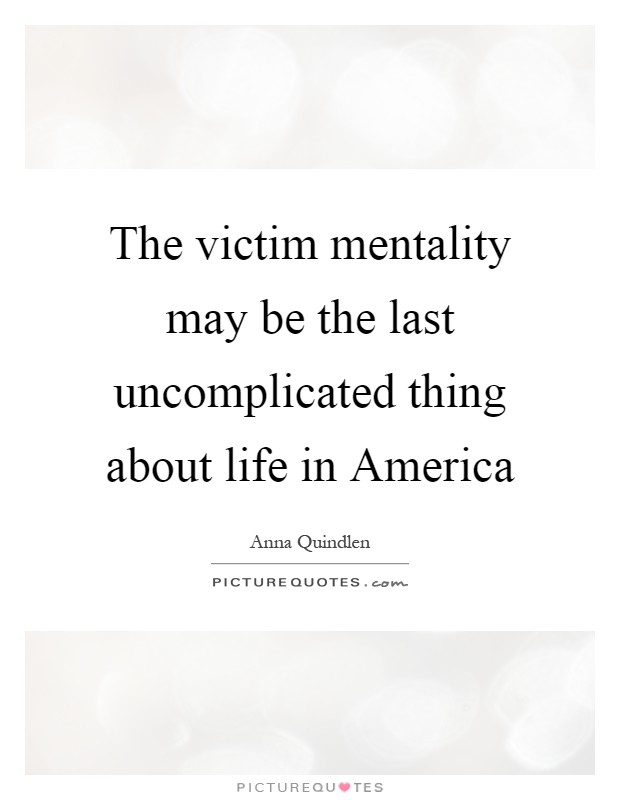The victim mentality may be the last uncomplicated thing about life in America Picture Quote #1