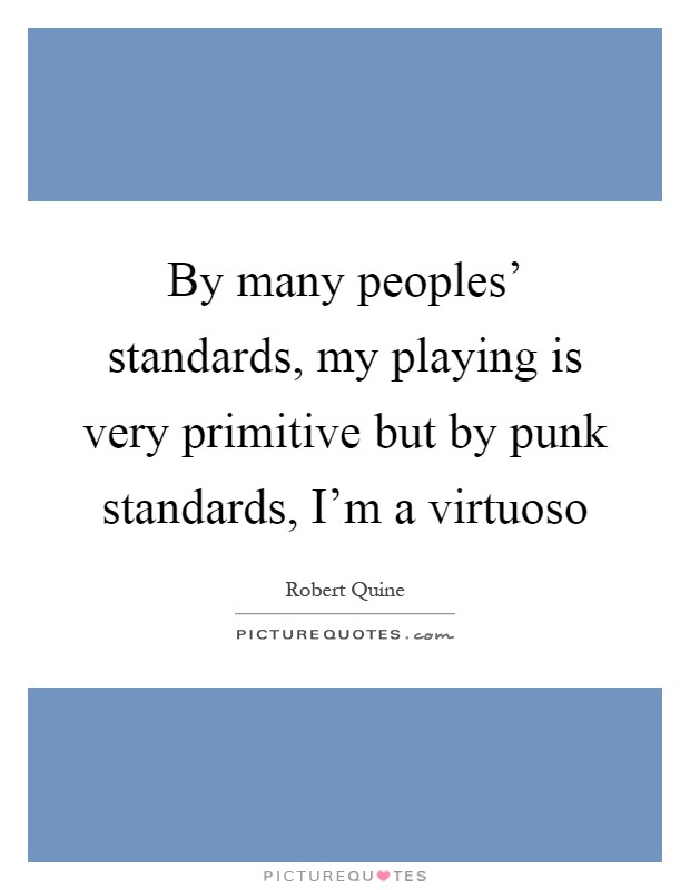 By many peoples' standards, my playing is very primitive but by punk standards, I'm a virtuoso Picture Quote #1