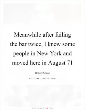 Meanwhile after failing the bar twice, I knew some people in New York and moved here in August  71 Picture Quote #1