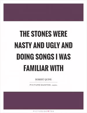 The Stones were nasty and ugly and doing songs I was familiar with Picture Quote #1
