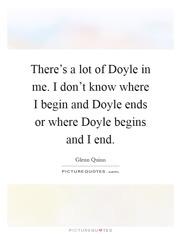 There's a lot of Doyle in me. I don't know where I begin and Doyle ends or where Doyle begins and I end Picture Quote #1