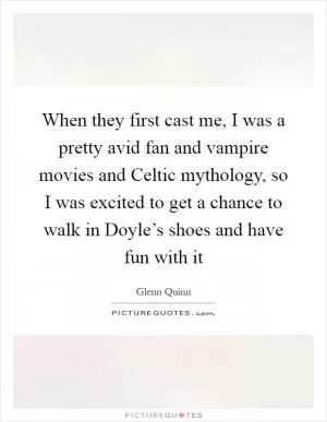 When they first cast me, I was a pretty avid fan and vampire movies and Celtic mythology, so I was excited to get a chance to walk in Doyle’s shoes and have fun with it Picture Quote #1