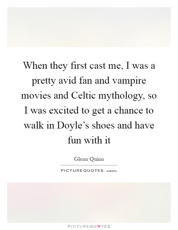 When they first cast me, I was a pretty avid fan and vampire movies and Celtic mythology, so I was excited to get a chance to walk in Doyle's shoes and have fun with it Picture Quote #1