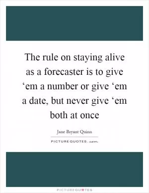 The rule on staying alive as a forecaster is to give ‘em a number or give ‘em a date, but never give ‘em both at once Picture Quote #1