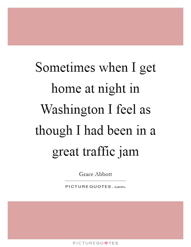 Sometimes when I get home at night in Washington I feel as though I had been in a great traffic jam Picture Quote #1