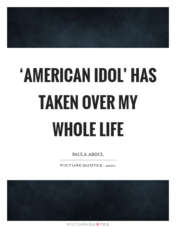 ‘American Idol' has taken over my whole life Picture Quote #1