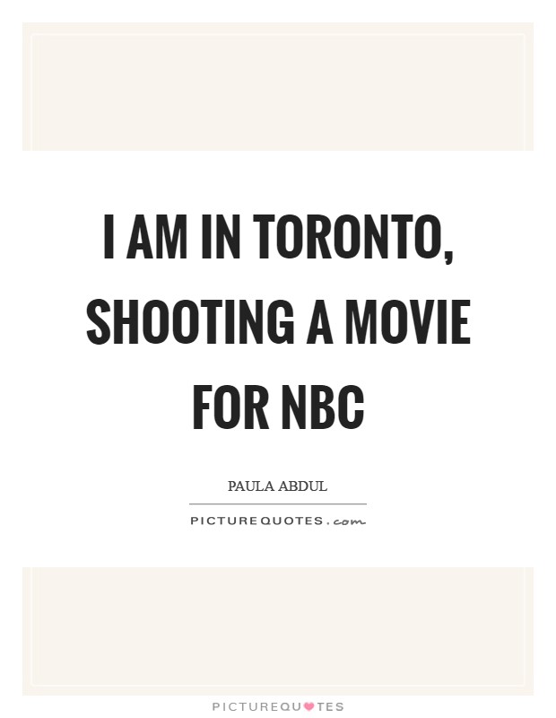 I am in Toronto, shooting a movie for NBC Picture Quote #1