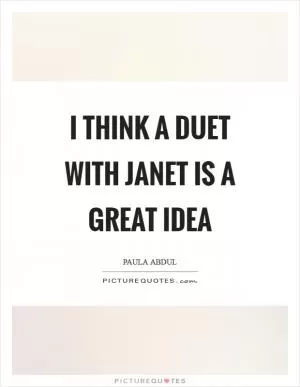 I think a duet with Janet is a great idea Picture Quote #1