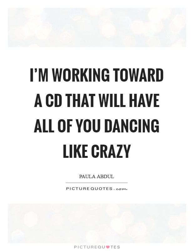 I'm working toward a CD that will have all of you dancing like crazy Picture Quote #1
