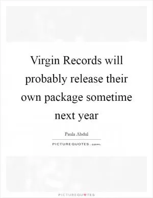 Virgin Records will probably release their own package sometime next year Picture Quote #1