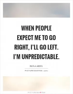 When people expect me to go right, I’ll go left. I’m unpredictable Picture Quote #1