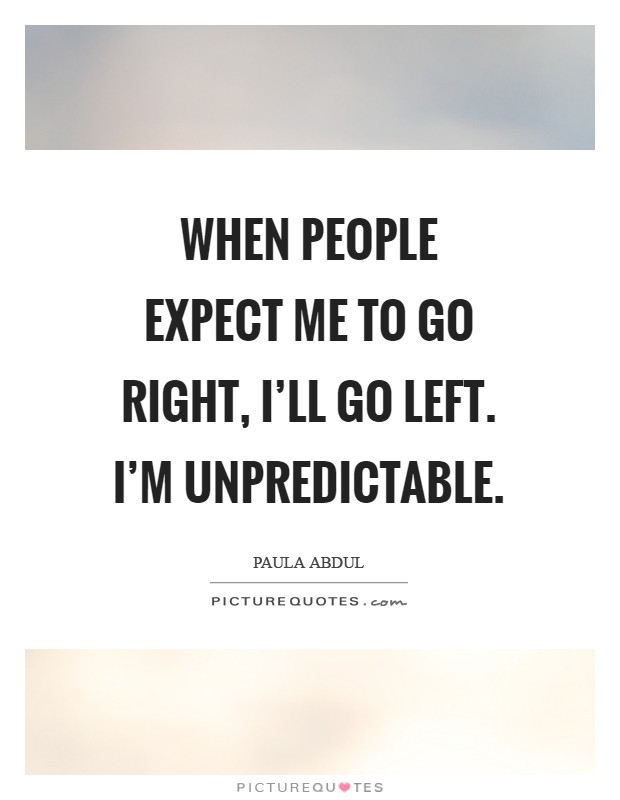 When people expect me to go right, I'll go left. I'm unpredictable Picture Quote #1
