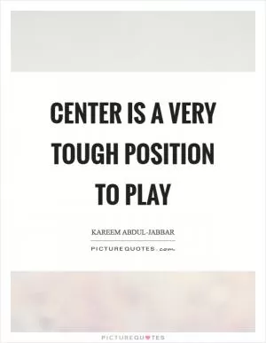 Center is a very tough position to play Picture Quote #1