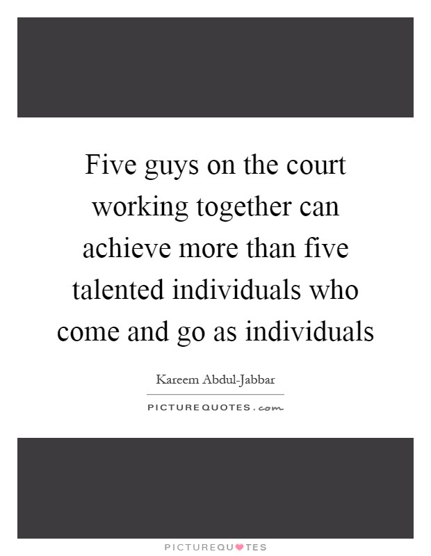 Five guys on the court working together can achieve more than five talented individuals who come and go as individuals Picture Quote #1