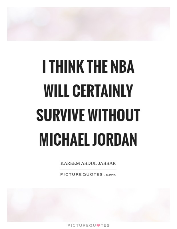 I think the NBA will certainly survive without Michael Jordan Picture Quote #1