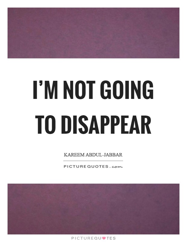 I'm not going to disappear Picture Quote #1