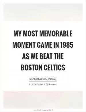 My most memorable moment came in 1985 as we beat the Boston Celtics Picture Quote #1