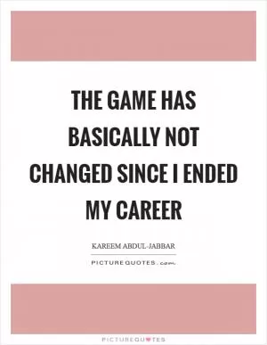 The game has basically not changed since I ended my career Picture Quote #1