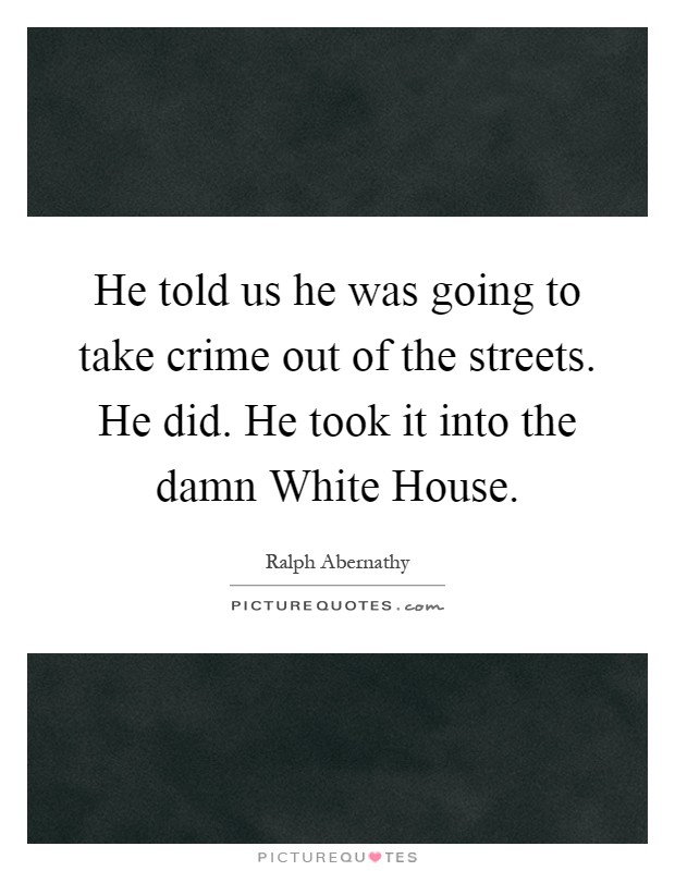 He told us he was going to take crime out of the streets. He did. He took it into the damn White House Picture Quote #1