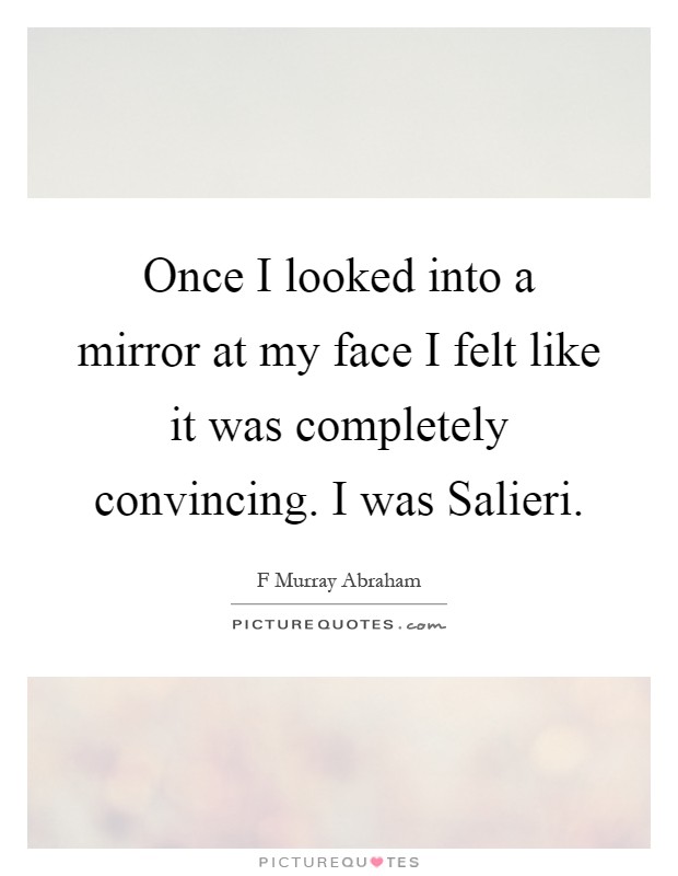 Once I looked into a mirror at my face I felt like it was completely convincing. I was Salieri Picture Quote #1