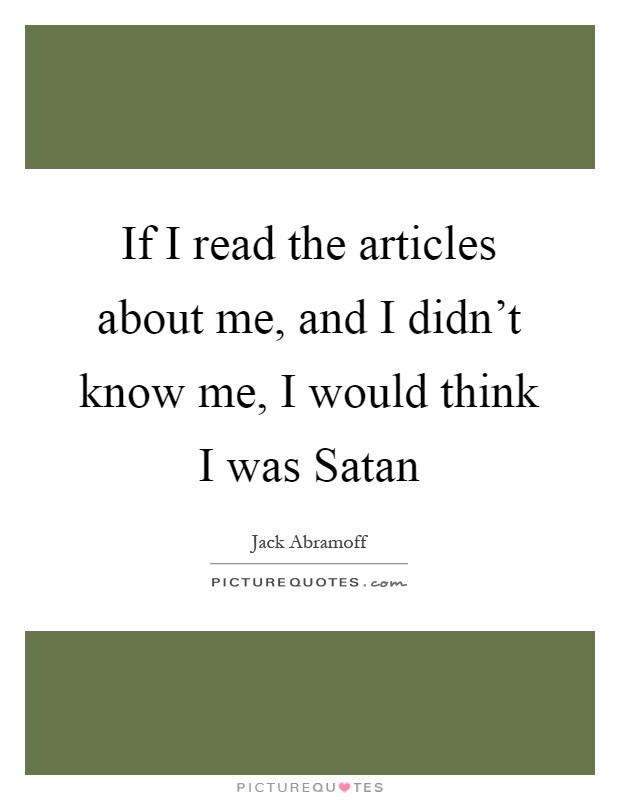 If I read the articles about me, and I didn't know me, I would think I was Satan Picture Quote #1