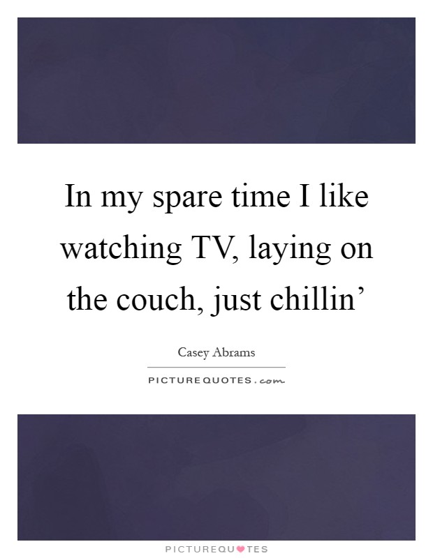 In my spare time I like watching TV, laying on the couch, just chillin' Picture Quote #1