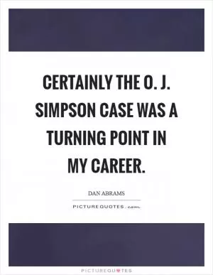 Certainly the O. J. Simpson case was a turning point in my career Picture Quote #1