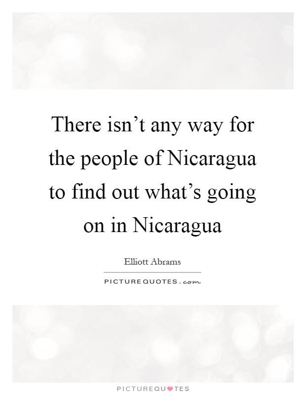 There isn't any way for the people of Nicaragua to find out what's going on in Nicaragua Picture Quote #1