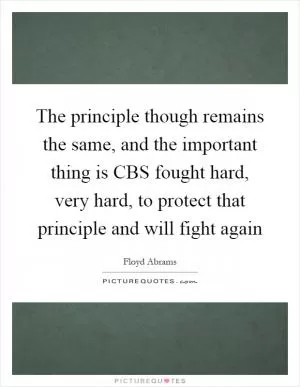 The principle though remains the same, and the important thing is CBS fought hard, very hard, to protect that principle and will fight again Picture Quote #1