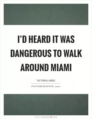 I’d heard it was dangerous to walk around Miami Picture Quote #1