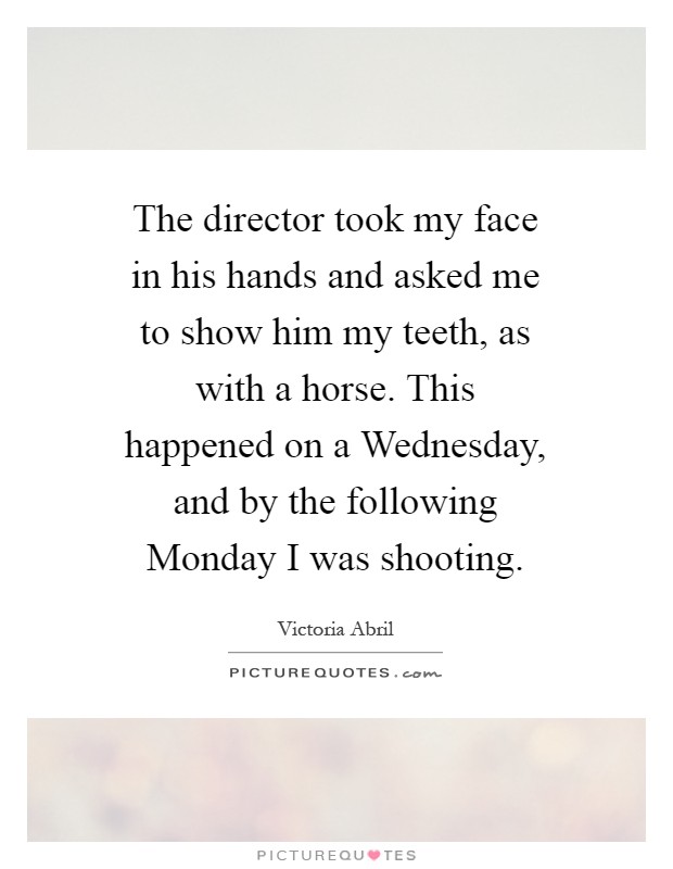 The director took my face in his hands and asked me to show him my teeth, as with a horse. This happened on a Wednesday, and by the following Monday I was shooting Picture Quote #1