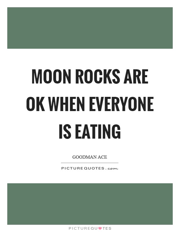 Moon rocks are OK when everyone is eating Picture Quote #1