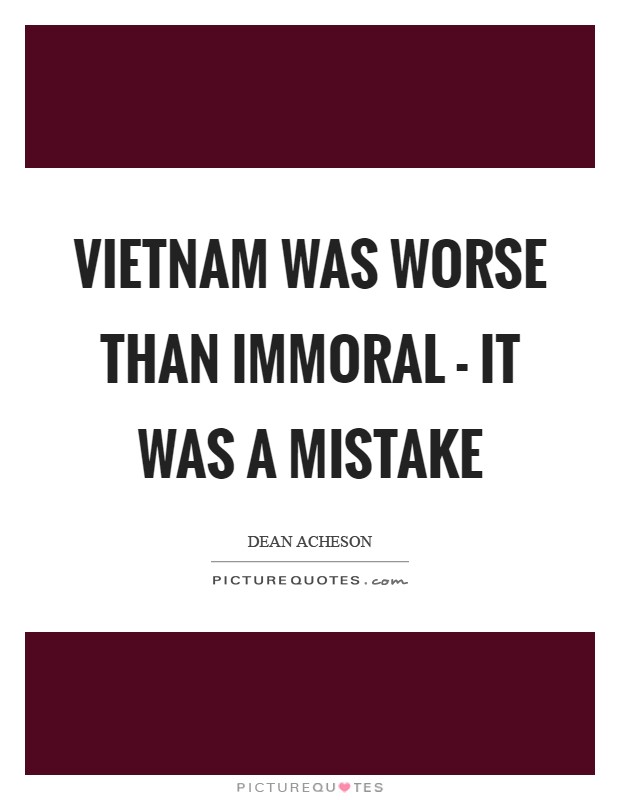 Vietnam was worse than immoral - it was a mistake Picture Quote #1