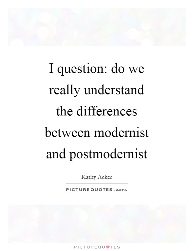 I question: do we really understand the differences between modernist and postmodernist Picture Quote #1