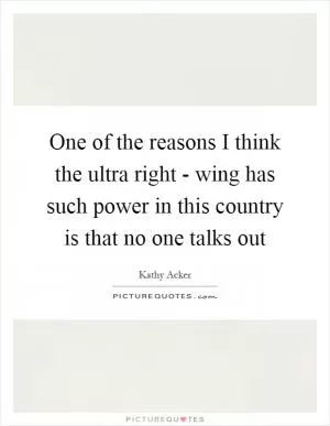 One of the reasons I think the ultra right - wing has such power in this country is that no one talks out Picture Quote #1